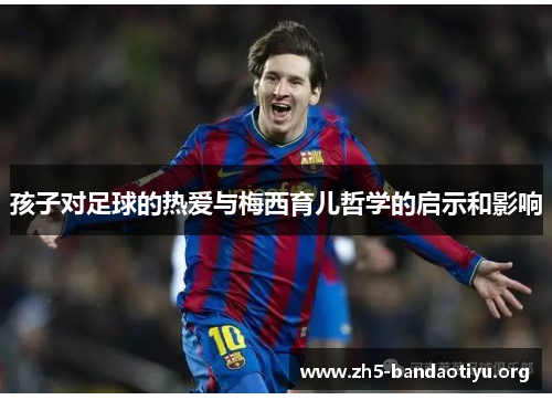 孩子对足球的热爱与梅西育儿哲学的启示和影响