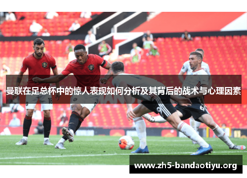 曼联在足总杯中的惊人表现如何分析及其背后的战术与心理因素
