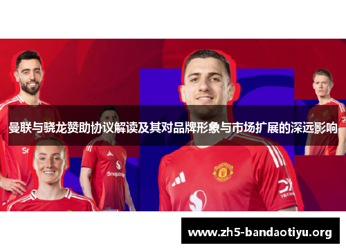 曼联与骁龙赞助协议解读及其对品牌形象与市场扩展的深远影响