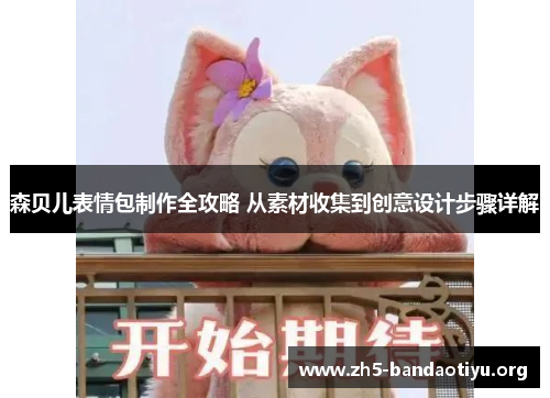 森贝儿表情包制作全攻略 从素材收集到创意设计步骤详解
